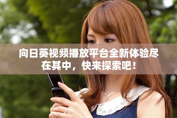 向日葵视频播放平台全新体验尽在其中，快来探索吧！