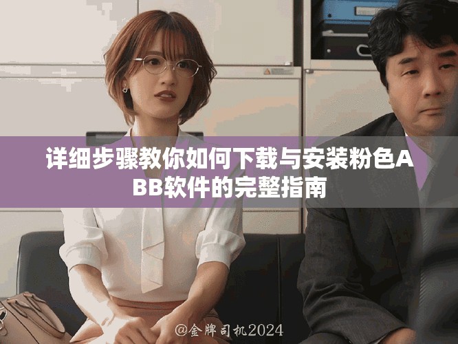 详细步骤教你如何下载与安装粉色ABB软件的完整指南