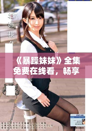 《暴躁妹妹》全集免费在线看，畅享40集精彩剧情与幽默互动