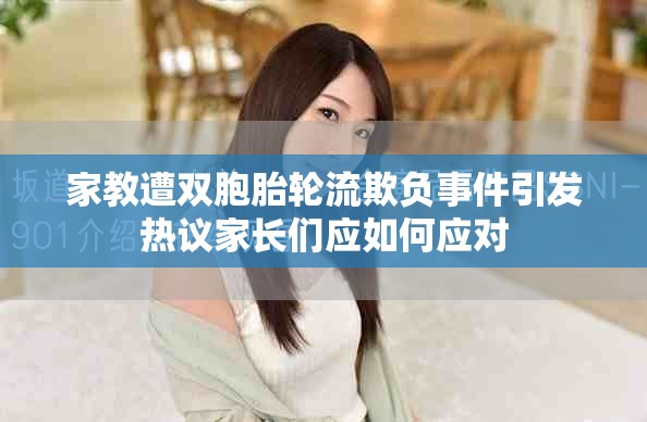 家教遭双胞胎轮流欺负事件引发热议家长们应如何应对