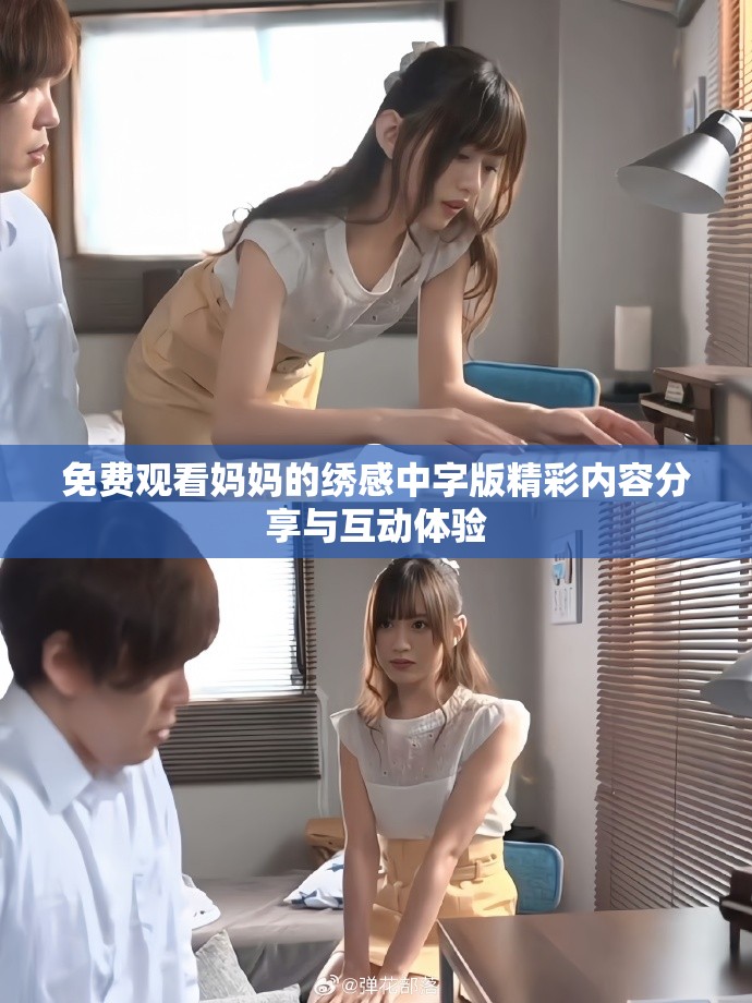 免费观看妈妈的绣感中字版精彩内容分享与互动体验