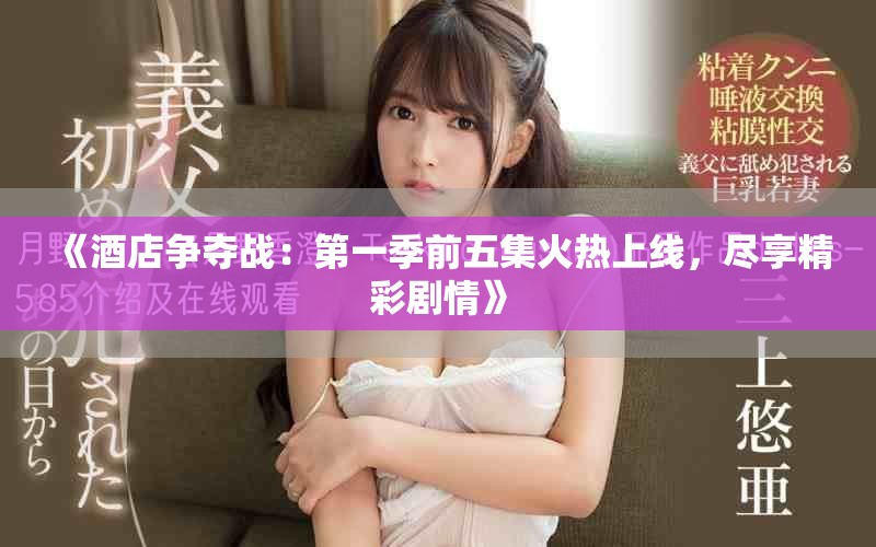 《酒店争夺战：第一季前五集火热上线，尽享精彩剧情》