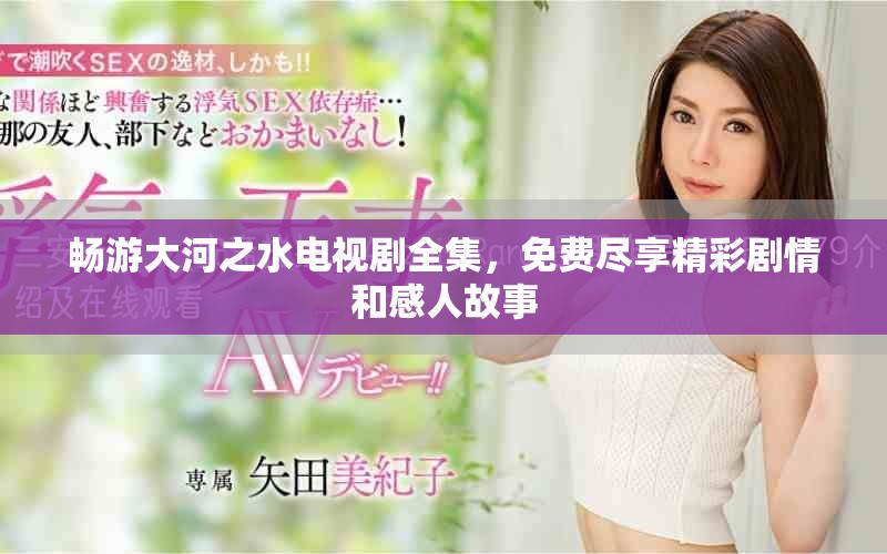 畅游大河之水电视剧全集，免费尽享精彩剧情和感人故事