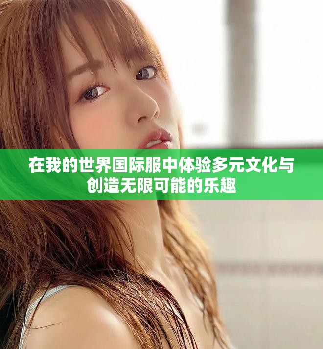 在我的世界国际服中体验多元文化与创造无限可能的乐趣
