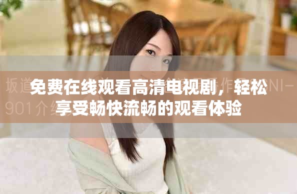 免费在线观看高清电视剧，轻松享受畅快流畅的观看体验