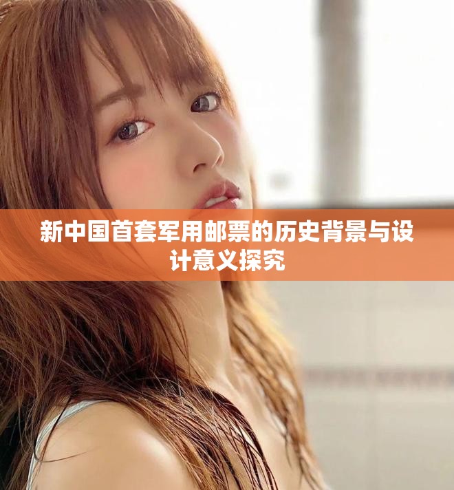 新中国首套军用邮票的历史背景与设计意义探究