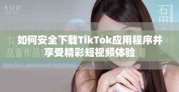 如何安全下载TikTok应用程序并享受精彩短视频体验