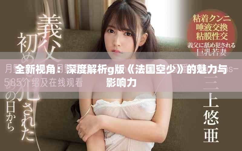 全新视角：深度解析g版《法国空少》的魅力与影响力