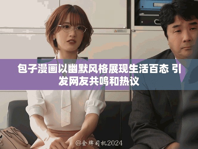 包子漫画以幽默风格展现生活百态 引发网友共鸣和热议