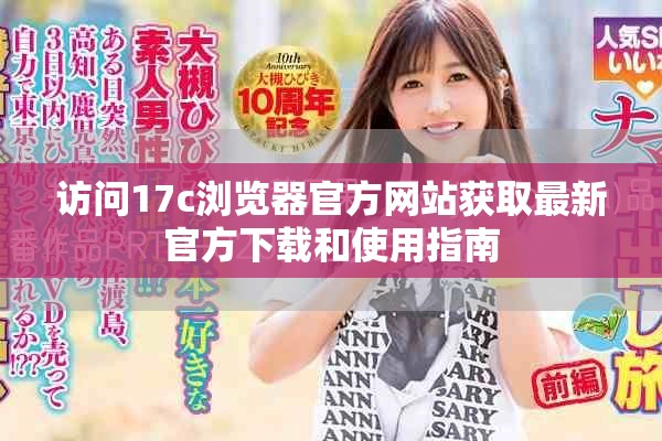 访问17c浏览器官方网站获取最新官方下载和使用指南