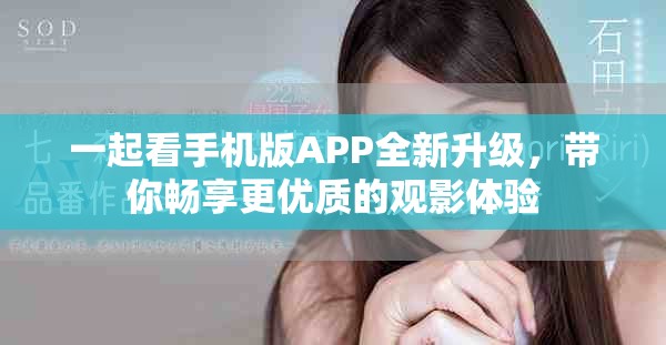 一起看手机版APP全新升级，带你畅享更优质的观影体验