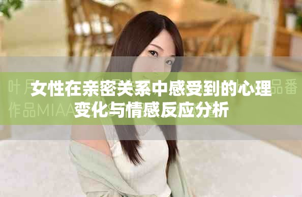 女性在亲密关系中感受到的心理变化与情感反应分析