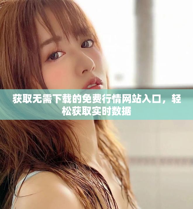 获取无需下载的免费行情网站入口，轻松获取实时数据