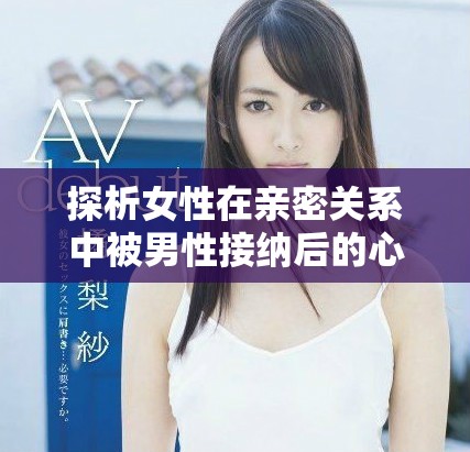 探析女性在亲密关系中被男性接纳后的心理变化及其影响因素