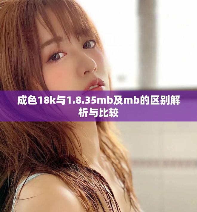 成色18k与1.8.35mb及mb的区别解析与比较