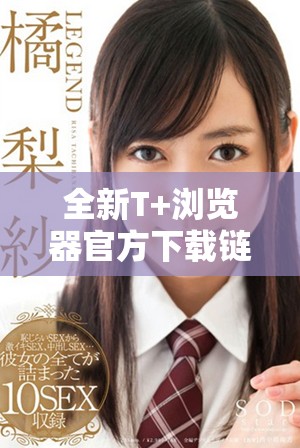 全新T+浏览器官方下载链接与安装步骤指南分享