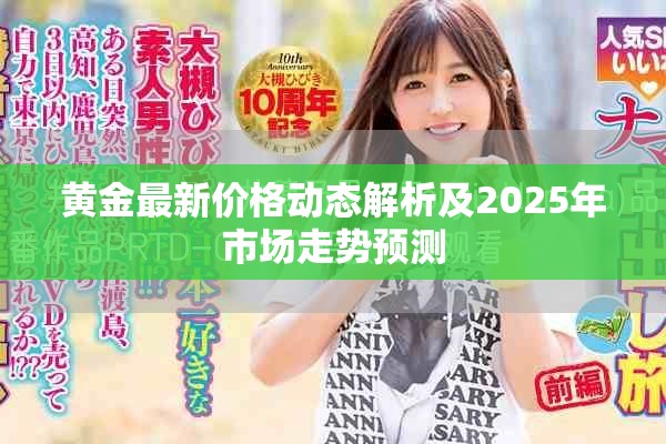 黄金最新价格动态解析及2025年市场走势预测