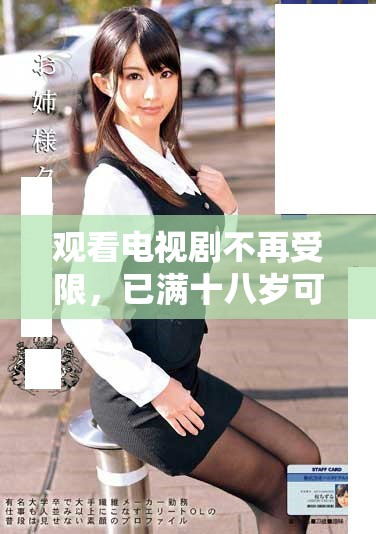 观看电视剧不再受限，已满十八岁可自由畅享精彩内容