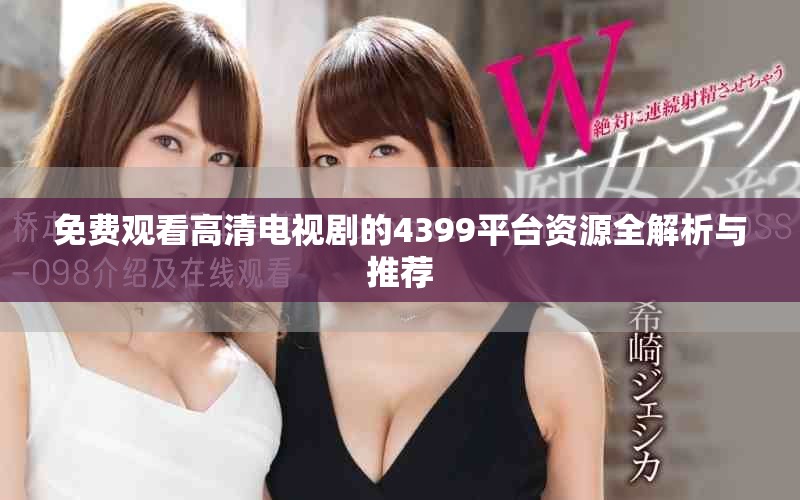 免费观看高清电视剧的4399平台资源全解析与推荐