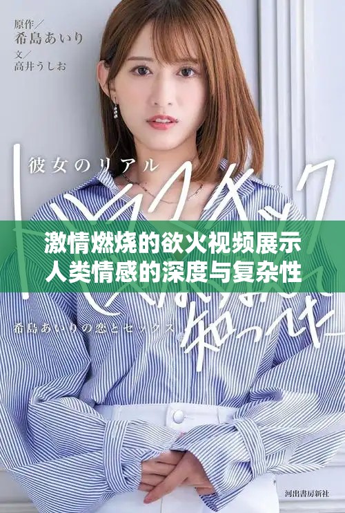 激情燃烧的欲火视频展示人类情感的深度与复杂性