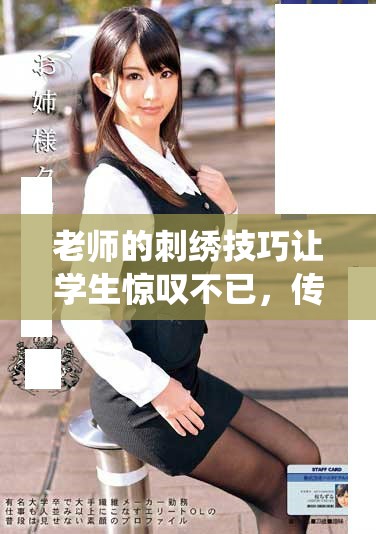 老师的刺绣技巧让学生惊叹不已，传递传统手艺之美