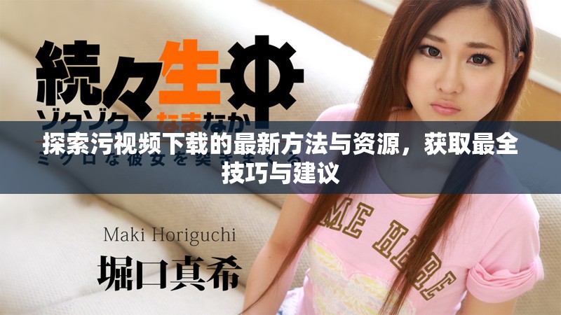 探索污视频下载的最新方法与资源，获取最全技巧与建议