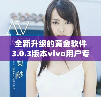 全新升级的黄金软件3.0.3版本vivo用户专享下载体验探索
