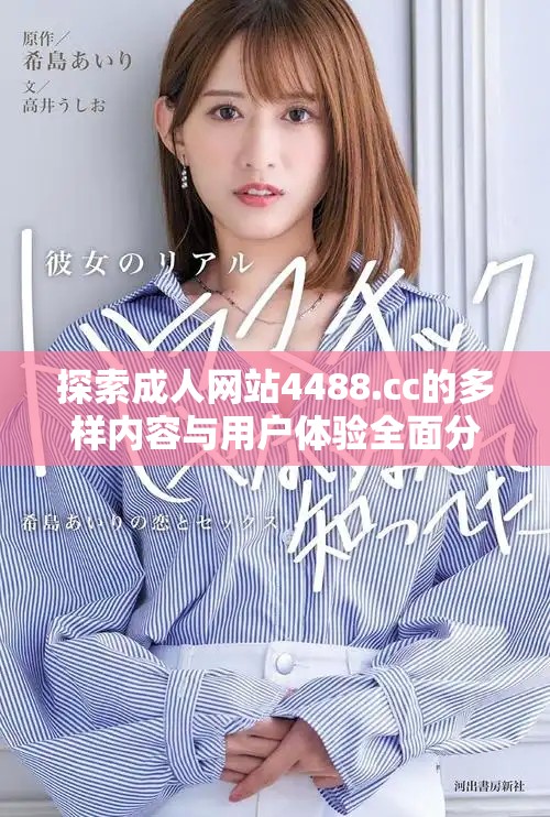 探索成人网站4488.cc的多样内容与用户体验全面分析
