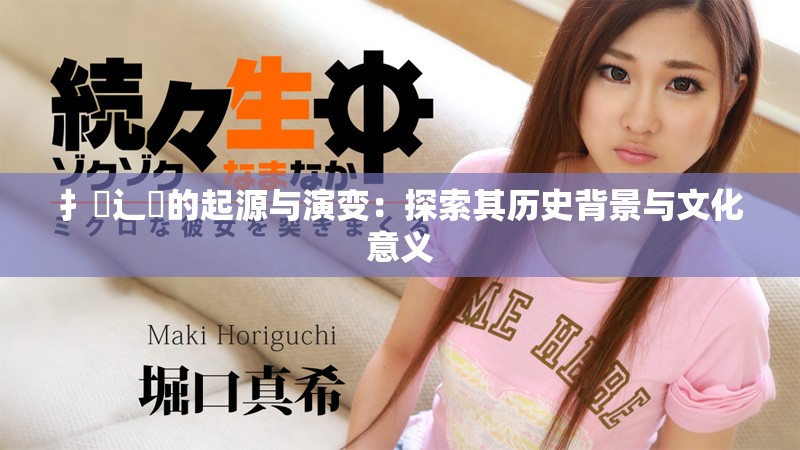 扌喿辶畐的起源与演变：探索其历史背景与文化意义