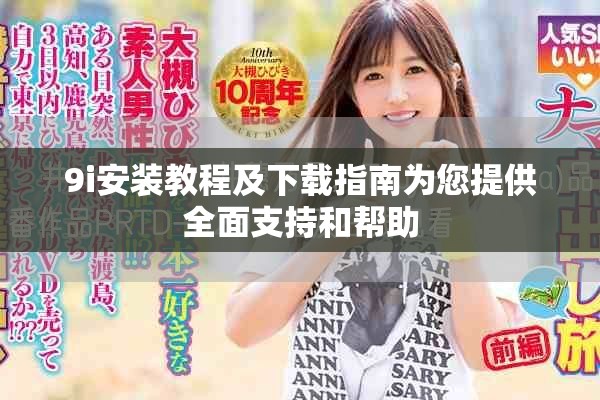 9i安装教程及下载指南为您提供全面支持和帮助