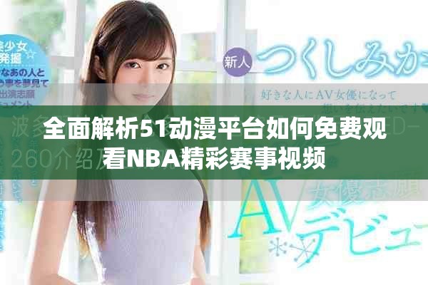 全面解析51动漫平台如何免费观看NBA精彩赛事视频