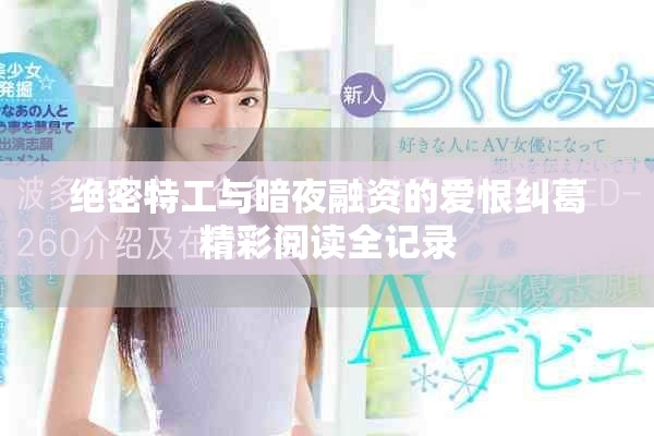 绝密特工与暗夜融资的爱恨纠葛精彩阅读全记录
