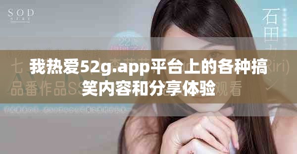 我热爱52g.app平台上的各种搞笑内容和分享体验