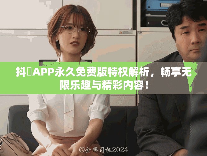 抖抈APP永久免费版特权解析，畅享无限乐趣与精彩内容！