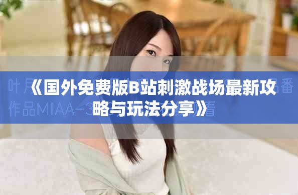 《国外免费版B站刺激战场最新攻略与玩法分享》
