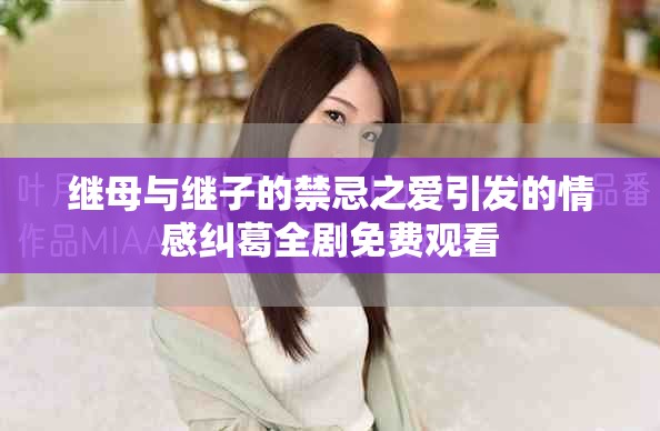继母与继子的禁忌之爱引发的情感纠葛全剧免费观看