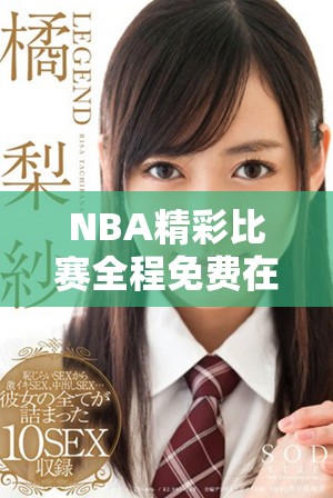 NBA精彩比赛全程免费在线直播，看球不再错过每一个精彩瞬间