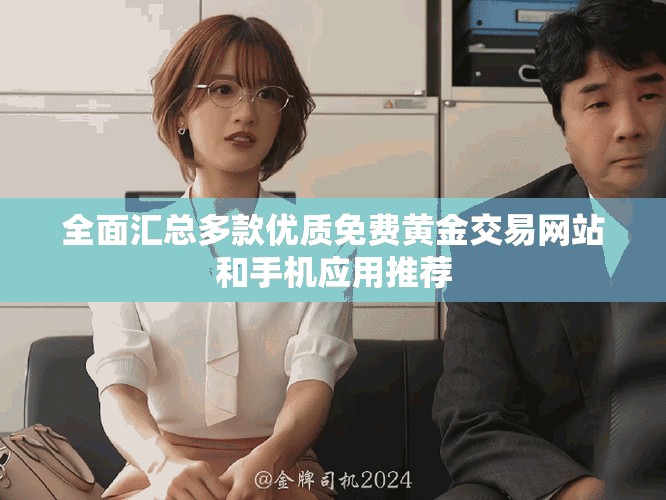 全面汇总多款优质免费黄金交易网站和手机应用推荐