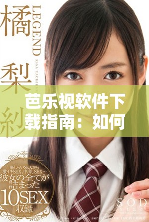 芭乐视软件下载指南：如何获取旧版本的最新免费官网资源
