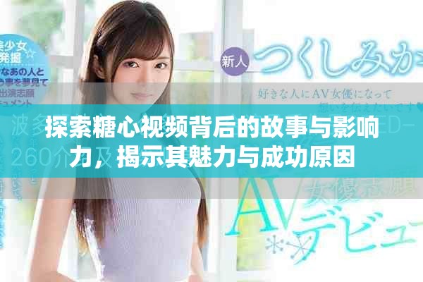探索糖心视频背后的故事与影响力，揭示其魅力与成功原因