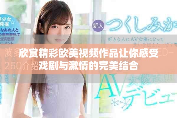 欣赏精彩欧美视频作品让你感受戏剧与激情的完美结合