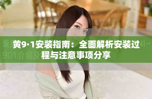 黄9·1安装指南：全面解析安装过程与注意事项分享