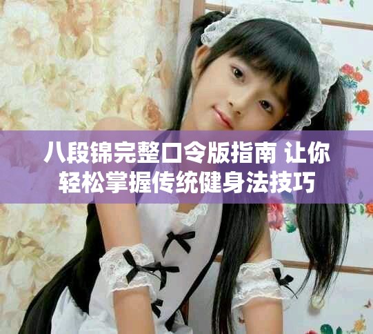 八段锦完整口令版指南 让你轻松掌握传统健身法技巧