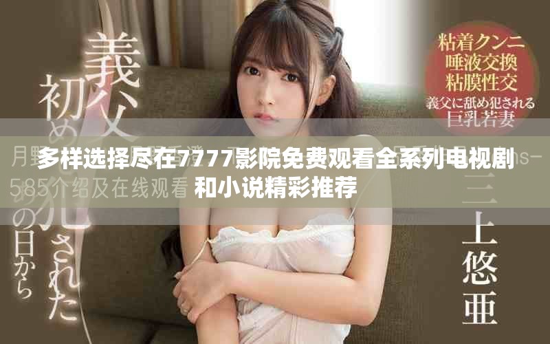 多样选择尽在7777影院免费观看全系列电视剧和小说精彩推荐