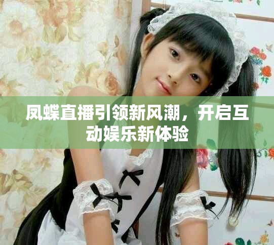 凤蝶直播引领新风潮，开启互动娱乐新体验