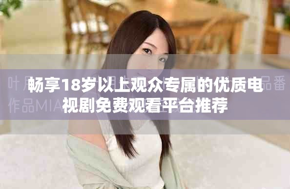 畅享18岁以上观众专属的优质电视剧免费观看平台推荐