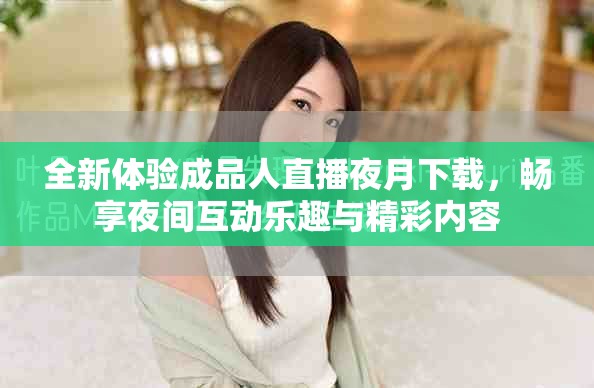 全新体验成品人直播夜月下载，畅享夜间互动乐趣与精彩内容