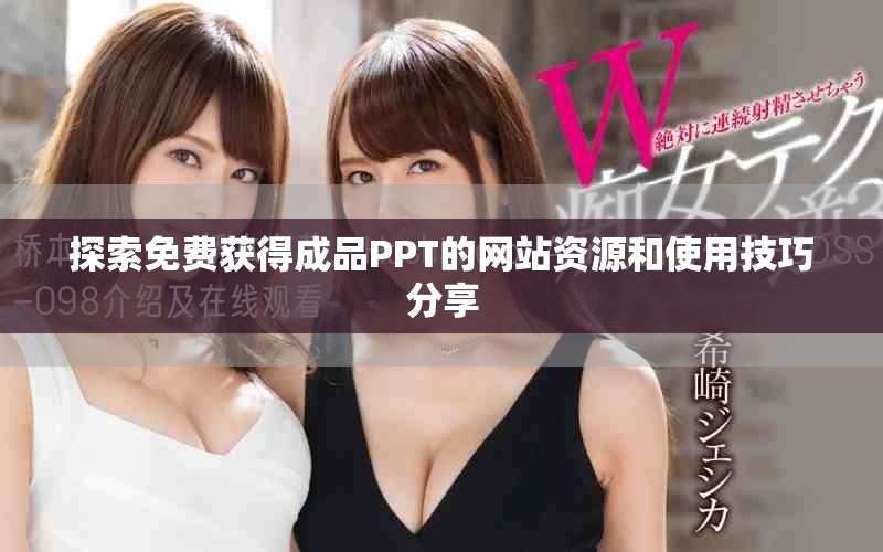 探索免费获得成品PPT的网站资源和使用技巧分享