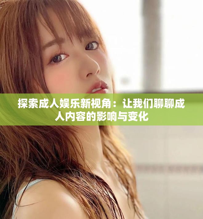 探索成人娱乐新视角：让我们聊聊成人内容的影响与变化