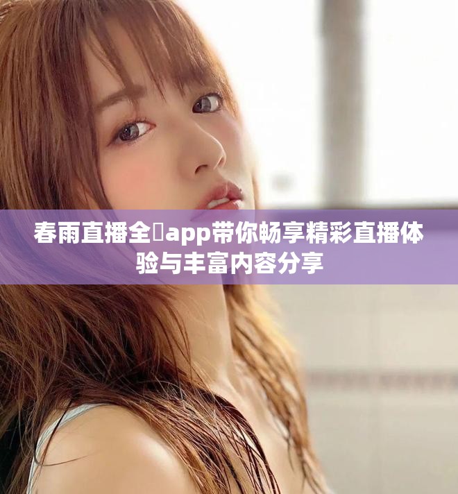 春雨直播全婐app带你畅享精彩直播体验与丰富内容分享